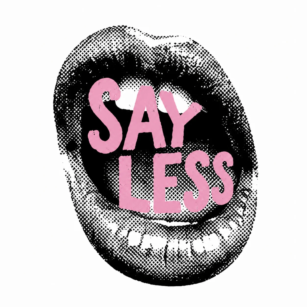 Black and white halftone open mouth with the words SAY LESS in bold pink letters across the teeth.